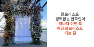 썸네일 플로리스트 경력없는 한국인니 캐나다 이민 후 웨딩 플로리스트 되는 길